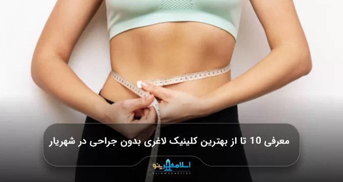 معرفی 10 تا از بهترین کلینیک لاغری بدون جراحی در شهریار【سال 1405】